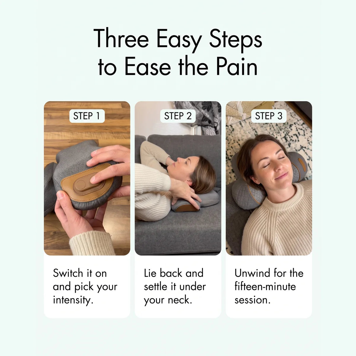 Three easy steps: switch it on and pick your intensity, lie back with it under your neck, unwind for fifteen minutes